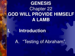 GENESIS Chapter 22 GOD WILL PROVIDE HIMSELF A LAMB I.       Introduction 	A.	“Testing of Abraham”.