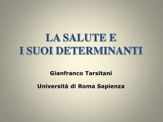 LA SALUTE E I SUOI DETERMINANTI Gianfranco Tarsitani Università di Roma Sapienza