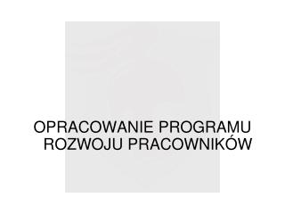 OPRACOWANIE PROGRAMU ROZWOJU PRACOWNIKÓW