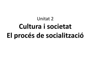Unitat 2 Cultura i societat El procés de socialització