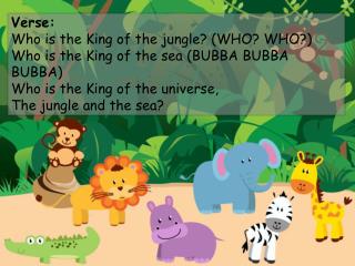 Verse: Who is the King of the jungle? (WHO? WHO?) Who is the King of the sea (BUBBA BUBBA BUBBA)