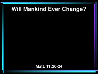 Will Mankind Ever Change? Matt. 11:20-24