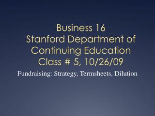 Business 16 Stanford Department of Continuing Education Class # 5, 10/26/09