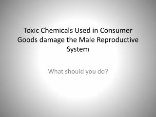 Toxic Chemicals Used in Consumer Goods damage the Male Reproductive System