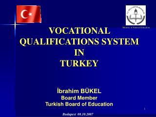 VOCATIONAL QUALIFICATIONS SYSTEM IN TURKEY İbrahim BÜKEL Board Member Turkish Board of Education