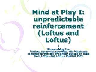 Mind at Play I: unpredictable reinforcement (Loftus and Loftus)