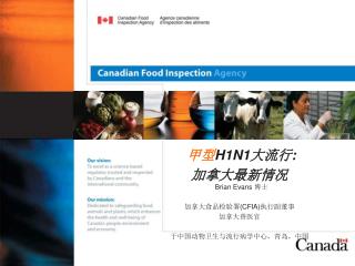 甲型 H1N1 大流行 : 加拿大最新情况 Brian Evans 博士 加拿大食品检验署 (CFIA) 执行副董事 加拿大兽医官 于中国动物卫生与流行病学中心，青岛，中国