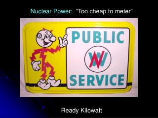 Nuclear Power: “Too cheap to meter” Ready Kilowatt