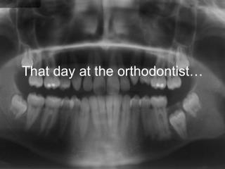 That day at the orthodontist…