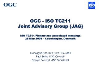 Tschangho Kim, ISO TC211 Co-chair Paul Smits, OGC Co-chair George Percivall, JAG Secretariat