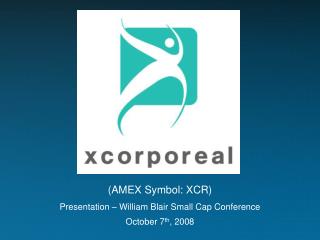 (AMEX Symbol: XCR) Presentation – William Blair Small Cap Conference October 7 th , 2008