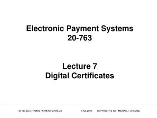 Electronic Payment Systems 20-763 Lecture 7 Digital Certificates