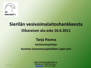 Sierilän vesivoimalaitoshankkeesta Oikaraisen ala-aste 16.6.2011 Tarja Pasma toiminnanjohtaja