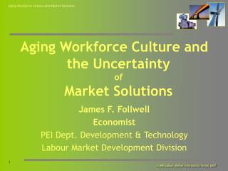 Aging Workforce Culture and the Uncertainty of Market Solutions James F. Follwell Economist