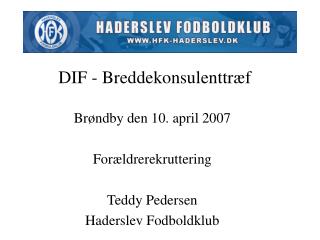 Brøndby den 10. april 2007 Forældrerekruttering Teddy Pedersen Haderslev Fodboldklub