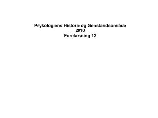 Psykologiens Historie og Genstandsområde 2010 Forelæsning 12