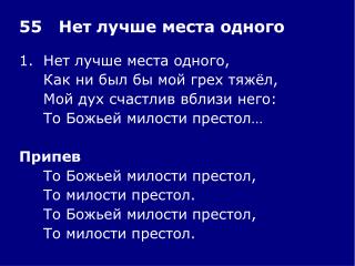 1.	Нет лучше места одного, 	Как ни был бы мой грех тяжёл, 	Мой дух счастлив вблизи него: