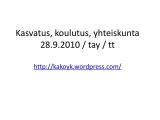 Kasvatus, koulutus, yhteiskunta 28.9.2010 / tay / tt kakoyk.wordpress/