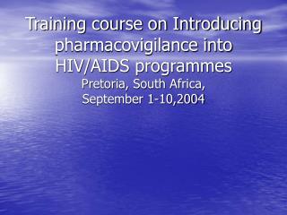 Training course on Introducing pharmacovigilance into HIV/AIDS programmes Pretoria, South Africa, September 1-10,2004