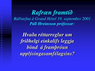 Rafræn framtíð Ráðstefna á Grand Hótel 19. september 2001 Páll Hreinsson prófessor: