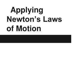 Applying Newton’s Laws of Motion