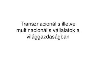 Transznacionális illetve multinacionális vállalatok a világgazdaságban