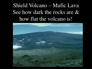 Shield Volcano – Mafic Lava See how dark the rocks are &amp; how flat the volcano is!