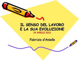 IL SENSO DEL LAVORO E LA SUA EVOLUZIONE 24 APRILE 2013 Fabrizio d ’ Aniello