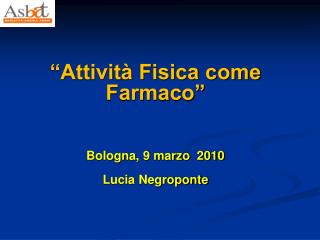 “Attività Fisica come Farmaco” Bologna, 9 marzo 2010 Lucia Negroponte