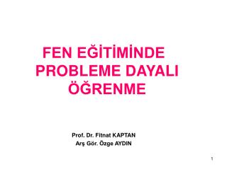 FEN EĞİTİMİNDE PROBLEME DAYALI ÖĞRENME Prof. Dr. Fitnat KAPTAN Arş Gör. Özge AYDIN