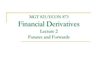 MGT 821/ECON 873 Financial Derivatives Lecture 2 Futures and Forwards