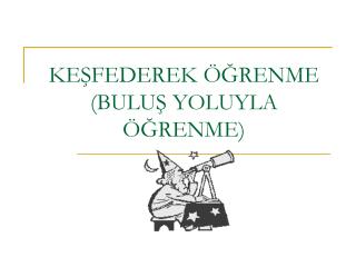 KEŞFEDEREK ÖĞRENME (BULUŞ YOLUYLA ÖĞRENME)