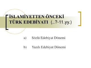 İSLAMİYETTEN ÖNCEKİ TÜRK EDEBİYATI (..?-11.yy.)