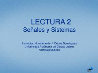 LECTURA 2 Señales y Sistemas Instructor: Humberto de J. Ochoa Domínguez