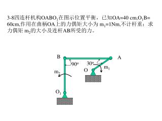 3-8 四连杆机构 OABO 1 在图示位置平衡，已知 OA=40 cm,O 1 B= 60cm, 作用在曲柄 OA 上的力偶矩大小为 m 1 =1Nm, 不计杆重；求