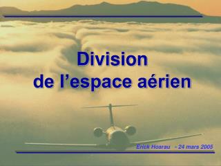 I- Généralités II- Répartition de l’espace aérien III- Aspect pratique des espaces aériens