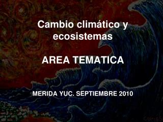 Cambio climático y ecosistemas AREA TEMATICA MERIDA YUC. SEPTIEMBRE 2010