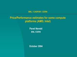 BNL / CASPUR / CERN Price/Performance estimates for some compute platforms (AMD, Intel)