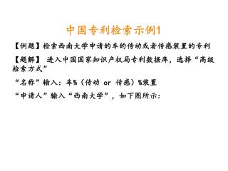 中国专利检索示例 1 【例题】检索西南大学申请的车的传动或者传感装置的专利 【题解】 进入中国国家知识产权局专利数据库，选择 “ 高级检索方式 ”