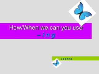 How/When we can you use – i n g