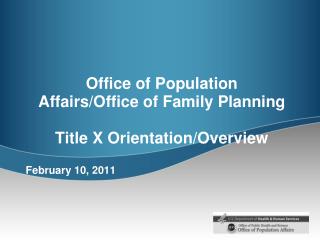 Office of Population Affairs/Office of Family Planning Title X Orientation/Overview