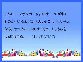 しかし、 シオンの 　やま には、 のがれた もの が いるように なり、そこは 　せいち と なる。ヤコブの 　いえ は その 　りょうち を しょゆう する。 ( オバデヤ 1:17)