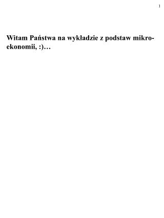 Witam Państwa na wykładzie z podstaw mikro-ekonomii, :)…