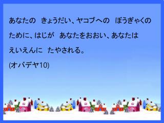 あなたの 　きょうだい 、ヤコブへの 　ぼうぎゃく の ために、 はじ が あなたをおおい、あなたは えいえん に 　た やされる。 ( オバデヤ 10)