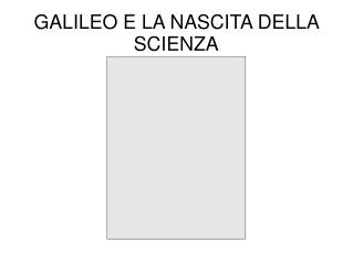 GALILEO E LA NASCITA DELLA SCIENZA