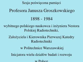 Sesja poświęcona pamięci Profesora Janusza Groszkowskiego 1898 - 1984