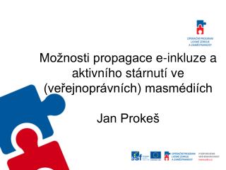 Možnosti propagace e-inkluze a aktivního stárnutí ve (veřejnoprávních) masmédiích Jan Prokeš