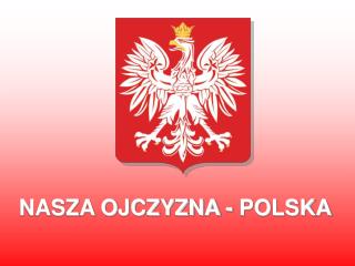 NASZA OJCZYZNA - POLSKA