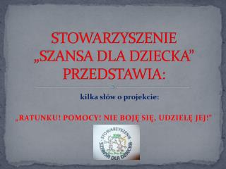 STOWARZYSZENIE „SZANSA DLA DZIECKA” PRZEDSTAWIA: