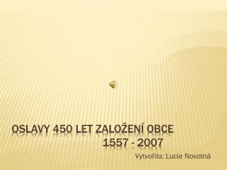 Oslavy 450 let založení obce 				1557 - 2007